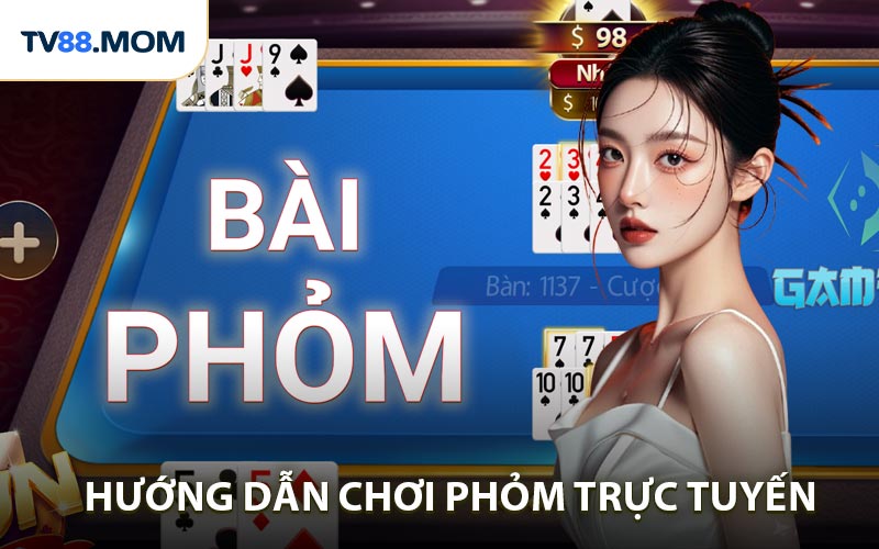 Hướng Dẫn Chơi Phỏm Trực Tuyến Chi Tiết Cho Người Mới Và Game Thủ