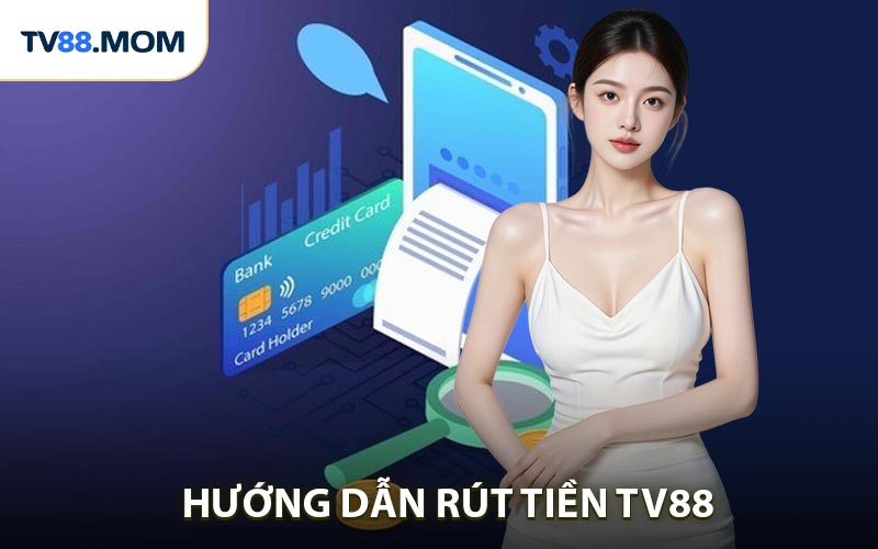 Rút Tiền TV88 Hướng Dẫn Nhận Thưởng Nhanh