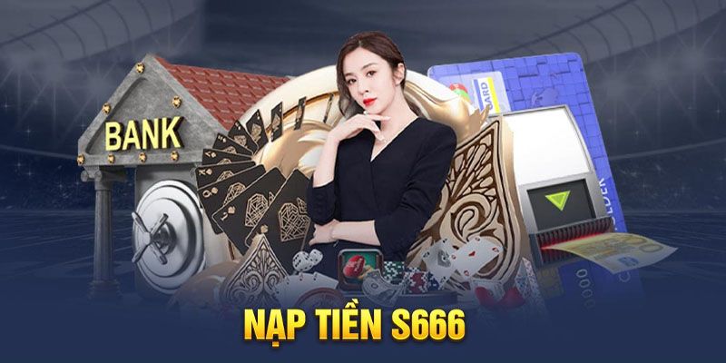 Nạp Tiền S666 - Hướng Dẫn A-Z Siêu Dễ Cho Tân Binh