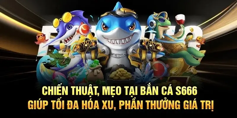 Top Mẹo Chơi Bắn Cá S666 Giúp Bạn Thắng Nhanh Hơn