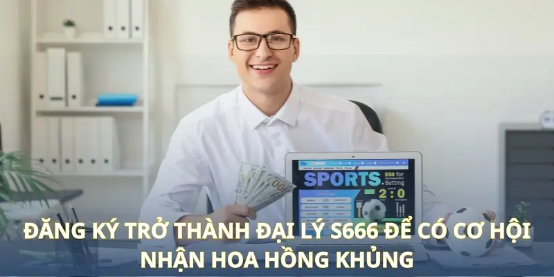 Đại Lý S666 - Tổng Hợp Thông Tin Chính Sách Và Quyền Lợi